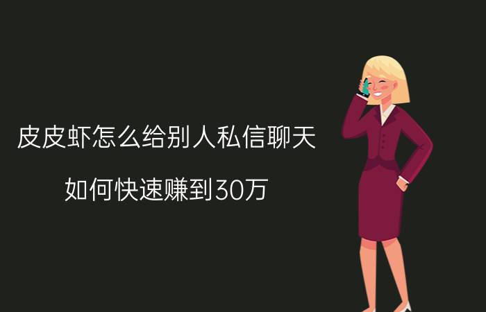 皮皮虾怎么给别人私信聊天 如何快速赚到30万？